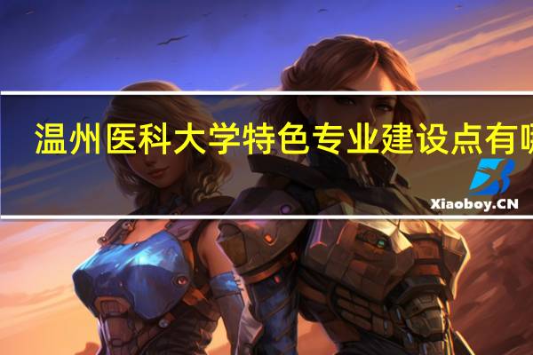 温州医科大学特色专业建设点有哪些