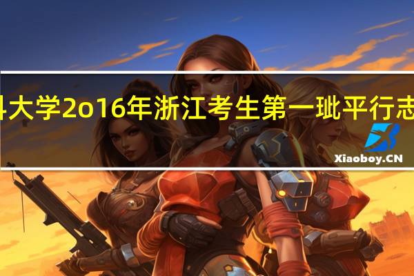 温州医科大学2o16年浙江考生第一玼平行志愿首次投档线