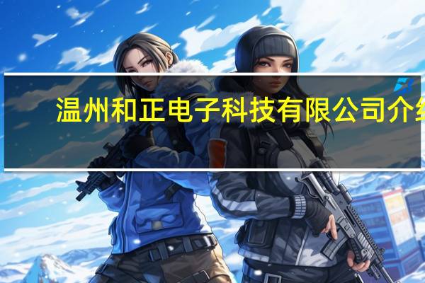 温州和正电子科技有限公司介绍