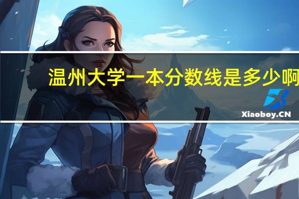 温州大学一本分数线是多少啊