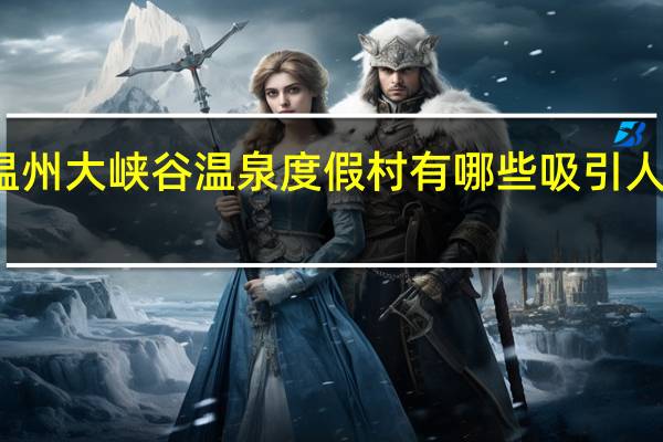 温州大峡谷温泉度假村有哪些吸引人的地方