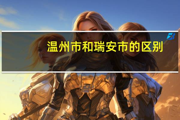 温州市和瑞安市的区别
