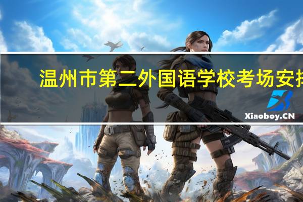 温州市第二外国语学校考场安排（温州市第二外国语学校）
