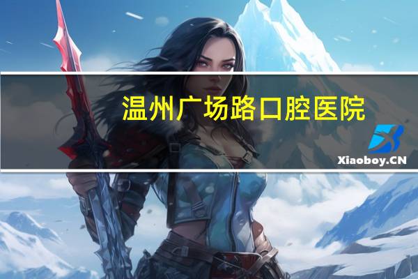 温州广场路口腔医院？温州口腔医院是公立还是私立