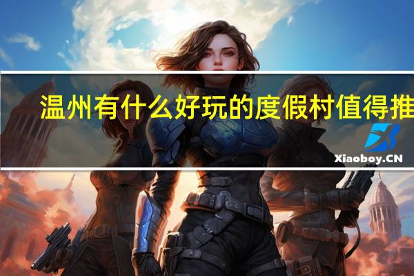 温州有什么好玩的度假村值得推荐