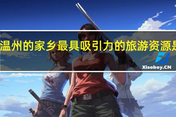 温州的家乡最具吸引力的旅游资源是什么