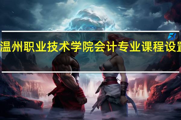 温州职业技术学院会计专业课程设置如何