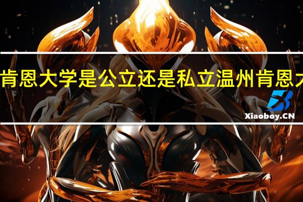 温州肯恩大学是公立还是私立温州肯恩大学是几本