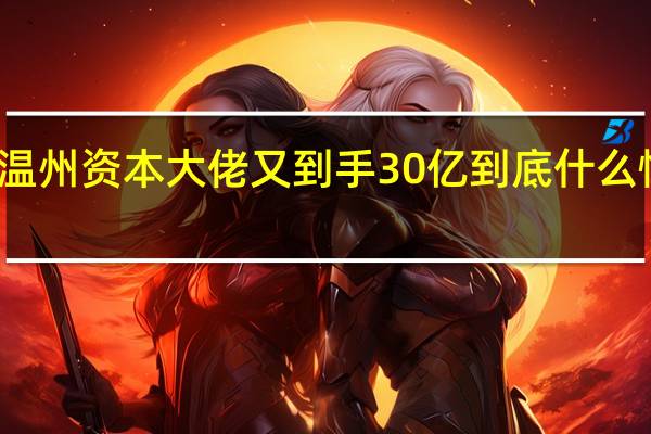 温州资本大佬又到手30亿 到底什么情况嘞