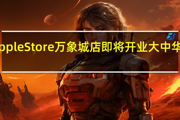 温州首家苹果Apple Store万象城店即将开业 大中华区店面数量已达56家
