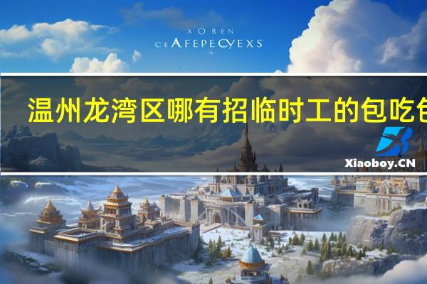 温州龙湾区哪有招临时工的包吃包住