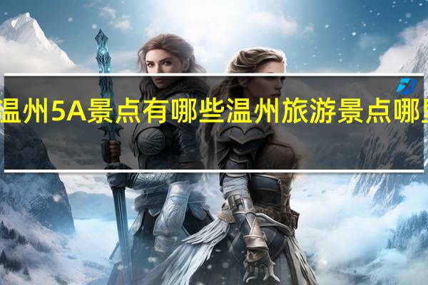温州5A景点有哪些 温州旅游景点哪里好玩