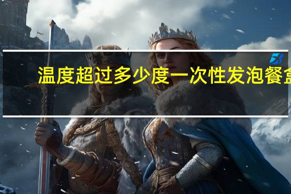 温度超过多少度一次性发泡餐盒