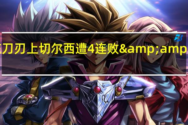 温格切尔西的5亿欧元没花在刀刃上 切尔西遭4连败&7场不胜整整一个多月没有赢过球