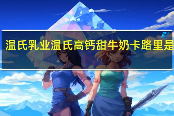 温氏乳业 温氏 高钙甜牛奶卡路里是多少