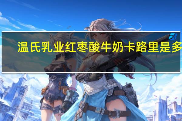 温氏乳业 红枣酸牛奶卡路里是多少