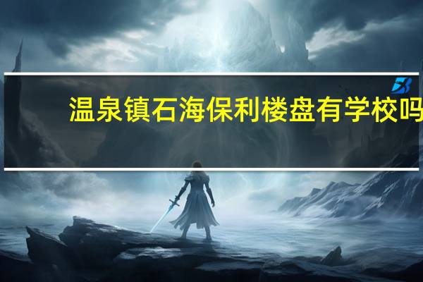 温泉镇石海保利楼盘有学校吗