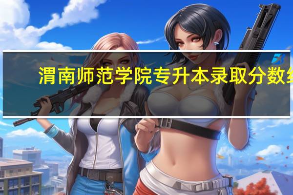 渭南师范学院专升本录取分数线