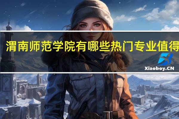 渭南师范学院有哪些热门专业值得推荐