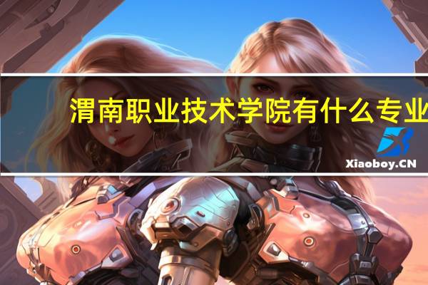 渭南职业技术学院有什么专业