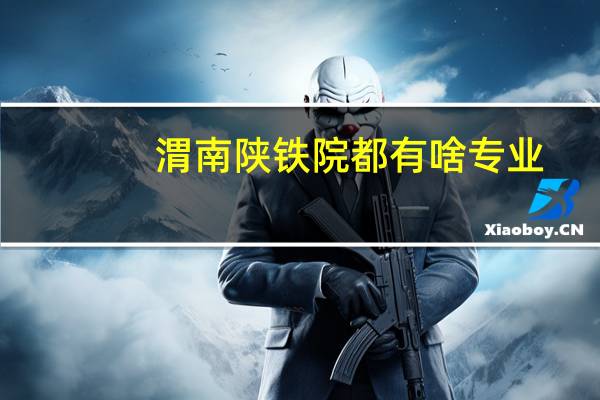 渭南陕铁院都有啥专业