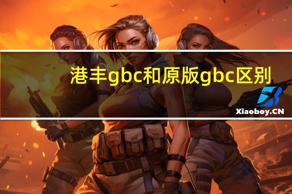 港丰gbc和原版gbc区别