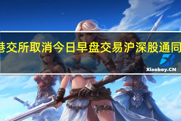 港交所取消今日早盘交易沪深股通同步暂停
