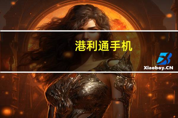 港利通手机（港利通手机官网）