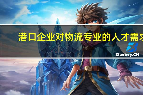 港口企业对物流专业的人才需求,设置的岗位有哪些
