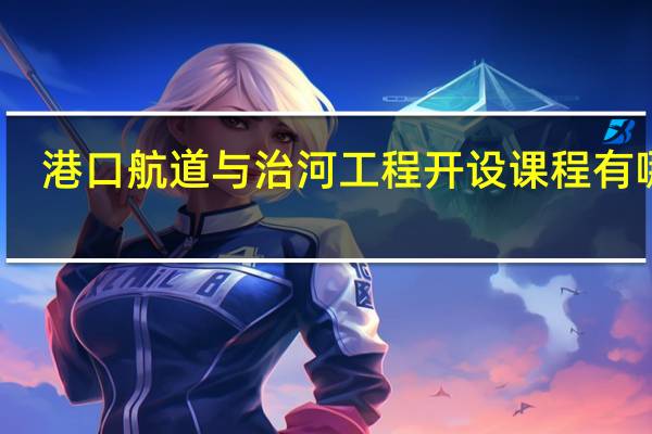 港口航道与治河工程开设课程有哪些