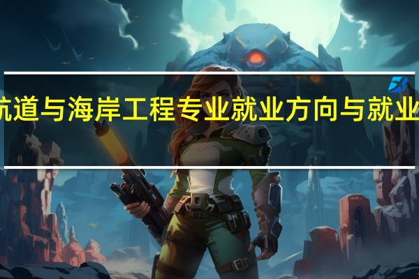 港口航道与海岸工程专业就业方向与就业前景怎么样