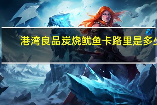 港湾良品 炭烧鱿鱼卡路里是多少