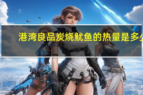 港湾良品 炭烧鱿鱼的热量是多少