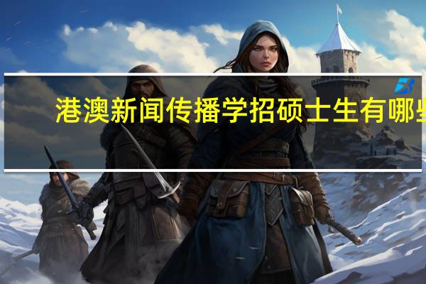 港澳新闻传播学招硕士生有哪些