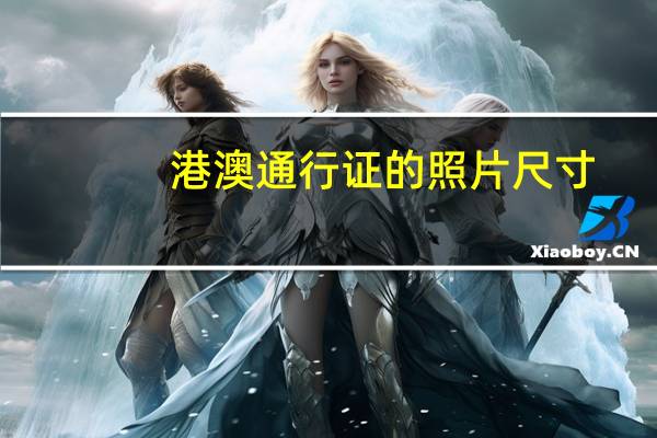 港澳通行证的照片尺寸（港澳通行证照片尺寸要求）