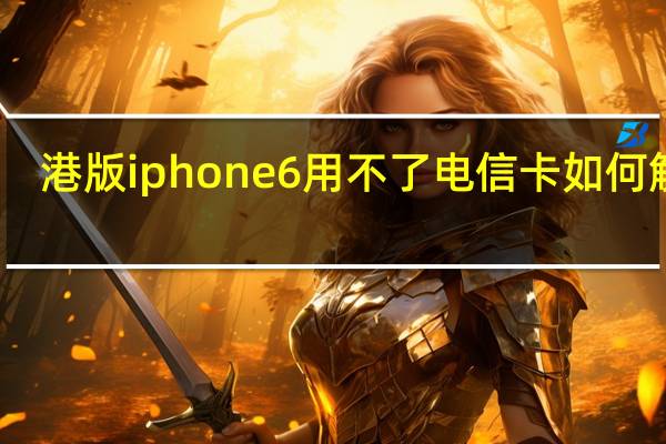 港版iphone6用不了电信卡如何解决（港版iphone6）