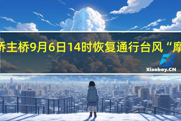 港珠澳大桥主桥9月6日14时恢复通行 台风“摩羯”过境后重启