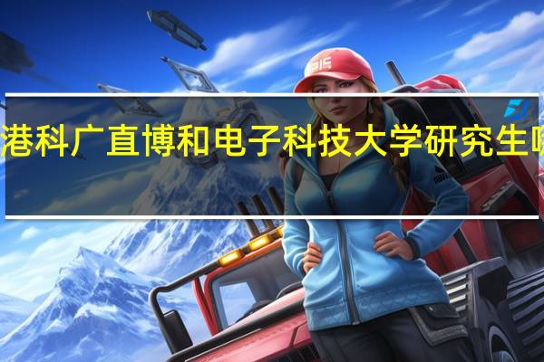 港科广直博和电子科技大学研究生哪个好