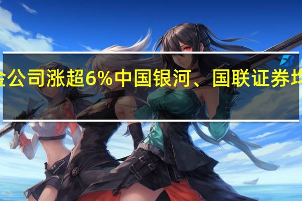 港股中资券商股盘中异动拉升中金公司涨超6%中国银河、国联证券均涨超4%中信证券、申万宏源均涨超3%