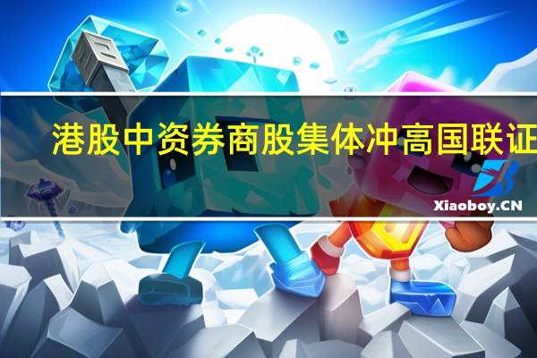 港股中资券商股集体冲高国联证券(01456.HK)涨超6%中州证券(01375.HK)、中信证券(06030.HK)、中国银河(06881.HK)涨超3%华泰证券(06886.HK)、中金公司(03908.HK)、申万宏源(06806.HK)、广发证券(01776.HK)涨超2%