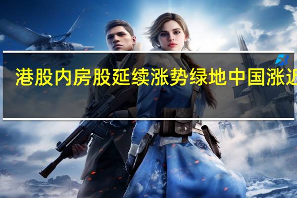 港股内房股延续涨势 绿地中国涨近8%