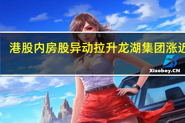 港股内房股异动拉升 龙湖集团涨近6%