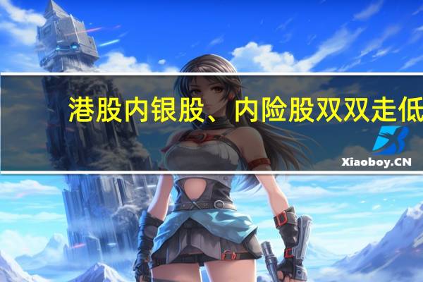 港股内银股、内险股双双走低