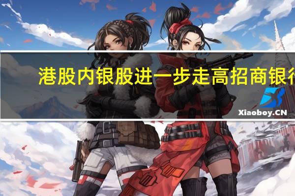 港股内银股进一步走高招商银行(03968.HK)涨7.5%邮储银行(01658.HK)涨超5%民生银行(01988.HK)、工商银行(01398.HK)涨超4%农业银行(01288.HK)、中信银行(00998.HK)、交通银行(03328.HK)跟涨