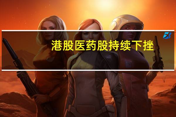 港股医药股持续下挫