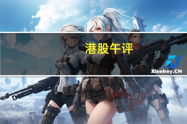 港股午评：恒生指数跌0.02% 恒生科技指数跌0.26%