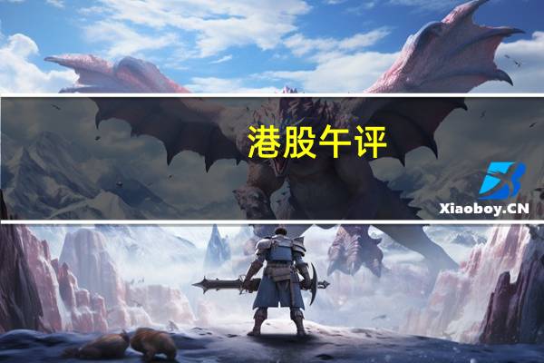 港股午评：恒生科技指数涨3.22% 汽车、黄金、AIGC概念、CXO概念股等走高