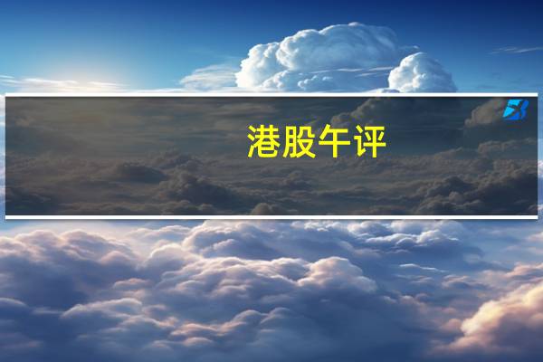 港股午评:指数走低恒指跌2.98%生物科技、汽车、石油板块跌幅居前
