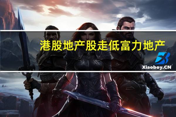 港股地产股走低富力地产(02777.HK)跌超6%碧桂园(02007.HK)跌5.4%雅居乐集团(03383.HK)、绿城中国(03900.HK)跌近5%佳兆业集团(01638.HK)跌近4%