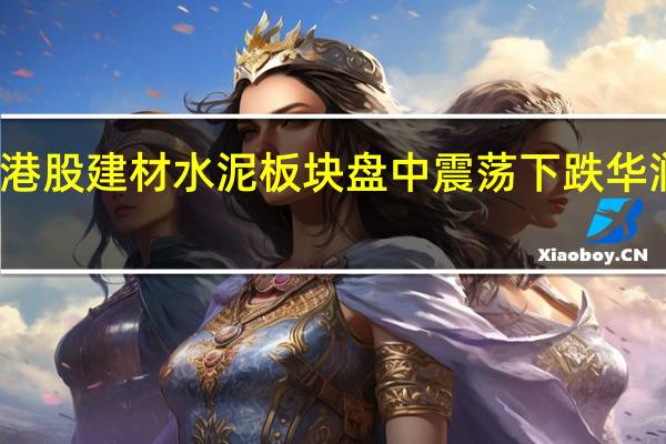 港股建材水泥板块盘中震荡下跌华润水泥(01313.HK)、海螺水泥(00914.HK)均跌超2.5%华新水泥(0655.HK)金隅集团(02009.HK)等跟跌